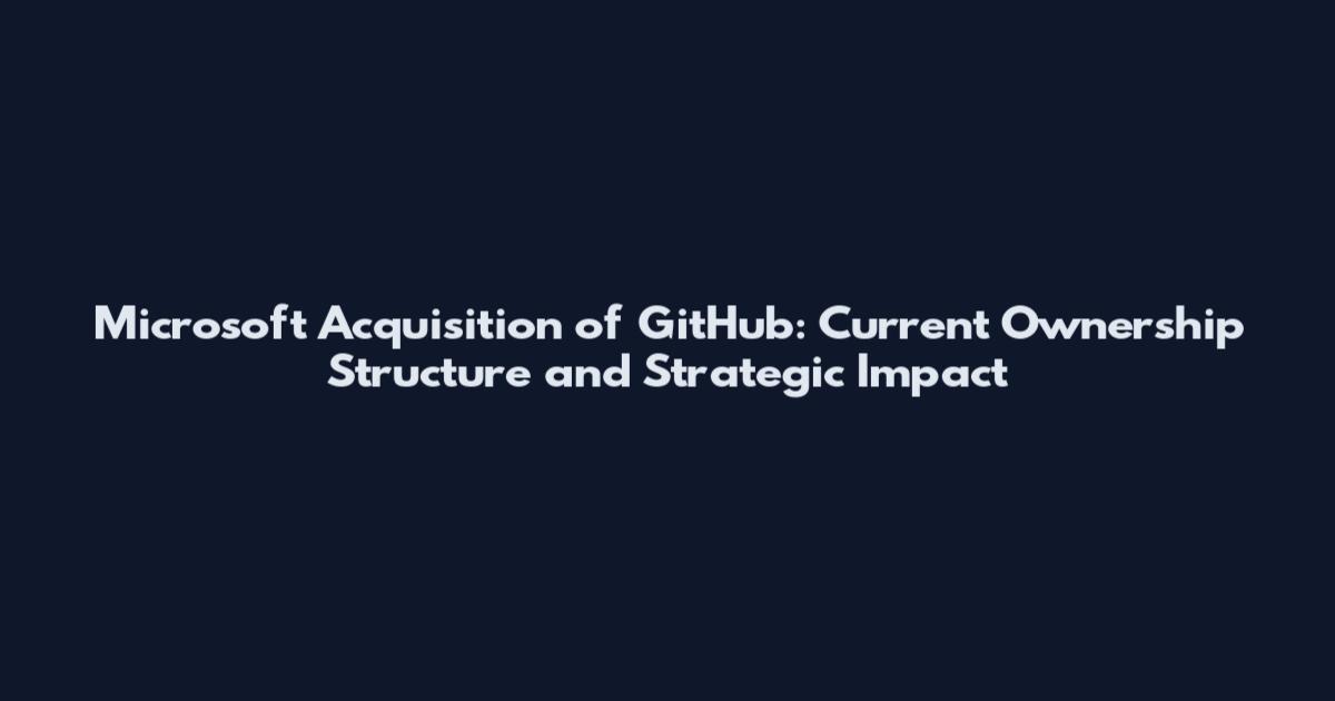 Microsoft Acquisition of GitHub: Current Ownership Structure and Strategic Impact