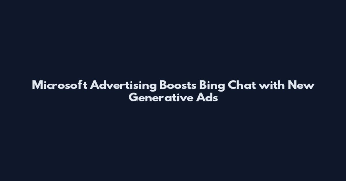 Microsoft Advertising Boosts Bing Chat with New Generative Ads