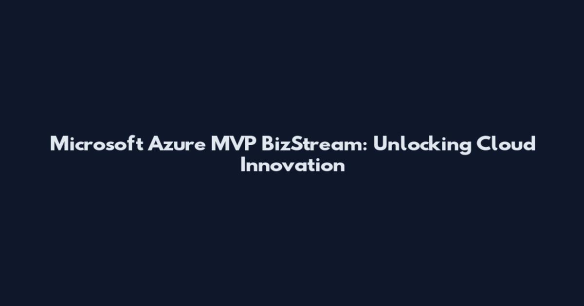Microsoft Azure MVP BizStream: Unlocking Cloud Innovation