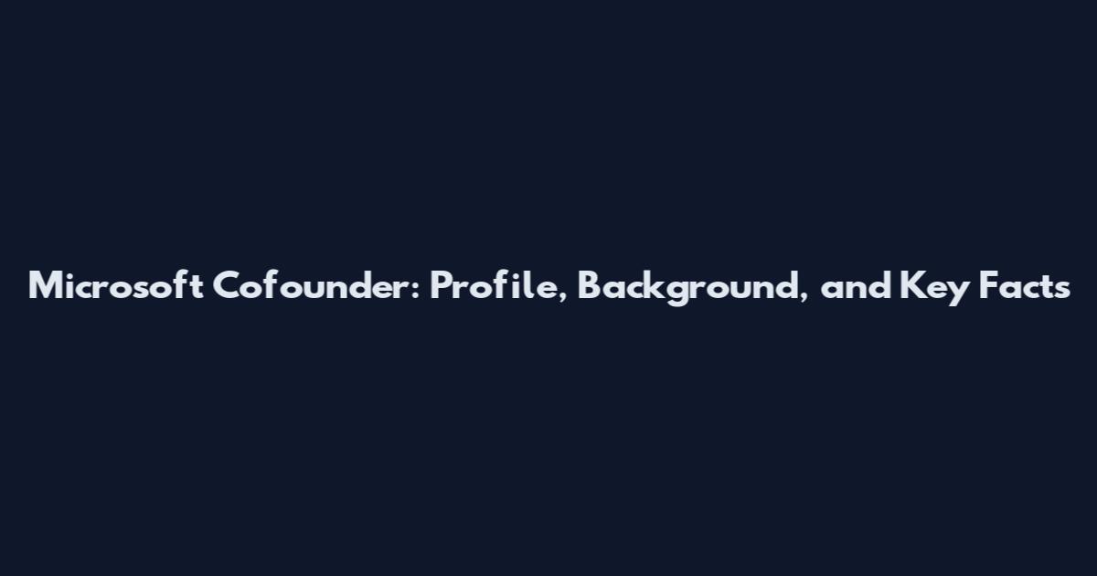 Microsoft Cofounder: Profile, Background, and Key Facts
