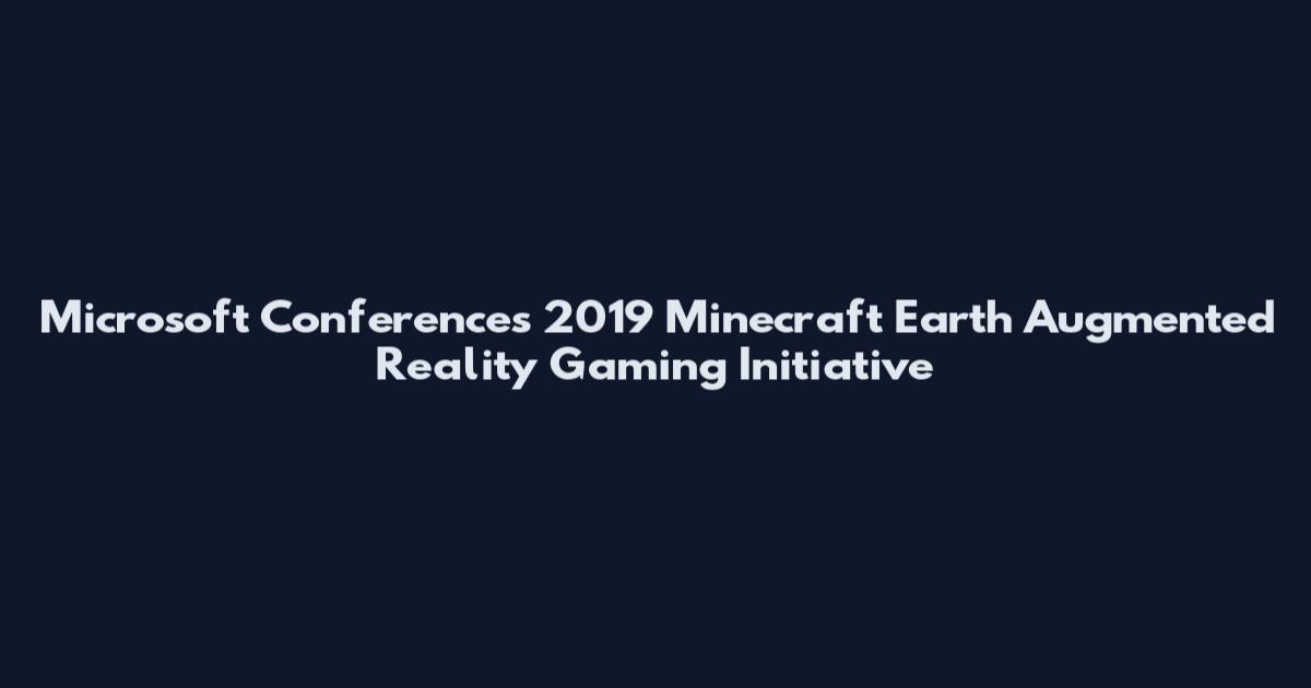 Microsoft Conferences 2019 Minecraft Earth Augmented Reality Gaming Initiative