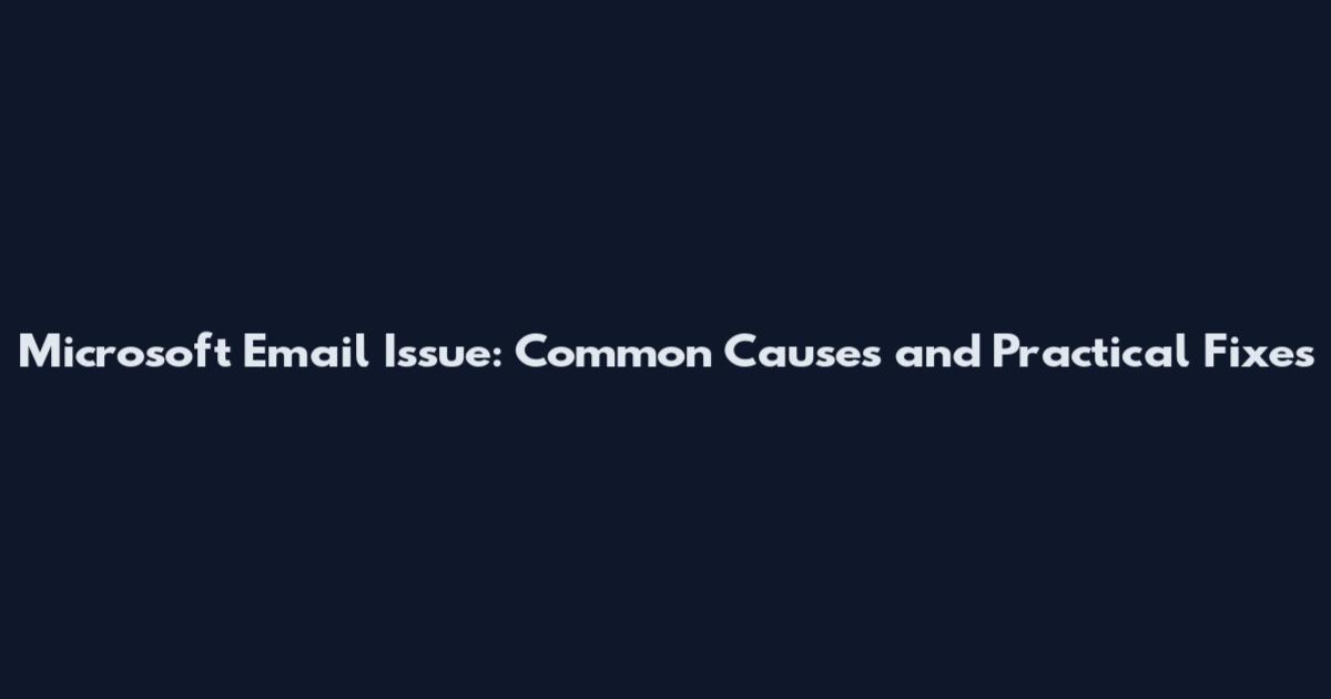 Microsoft Email Issue: Common Causes and Practical Fixes
