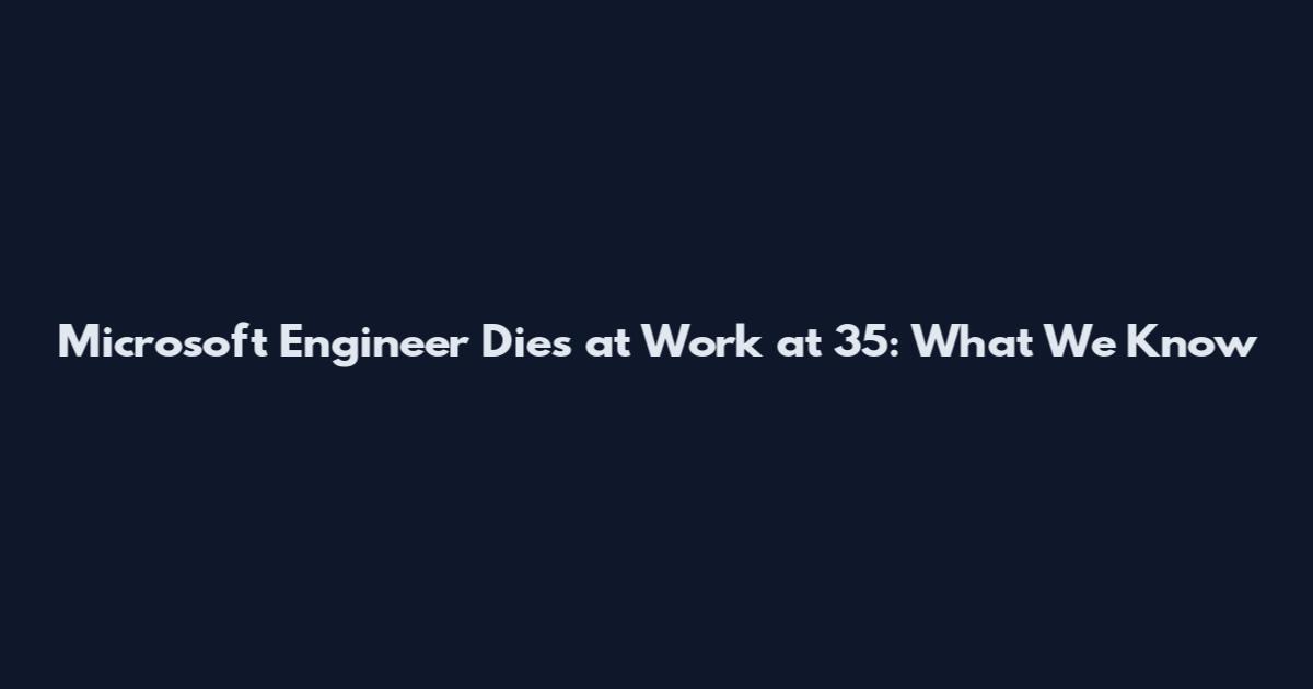 Microsoft Engineer Dies at Work at 35: What We Know