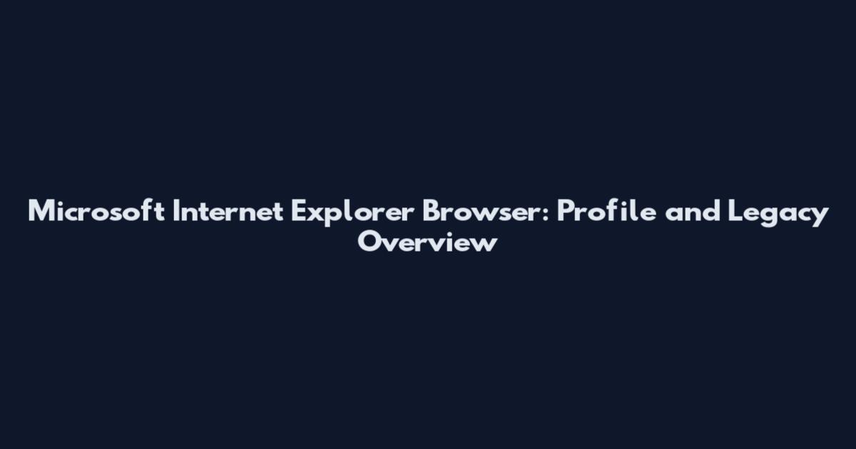 Microsoft Internet Explorer Browser: Profile and Legacy Overview