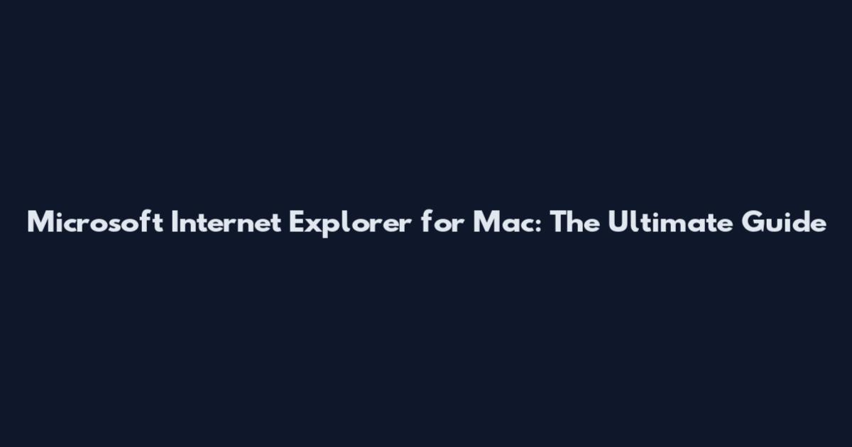 Microsoft Internet Explorer for Mac: The Ultimate Guide