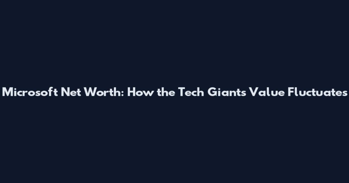 Microsoft Net Worth: How the Tech Giant's Value Fluctuates