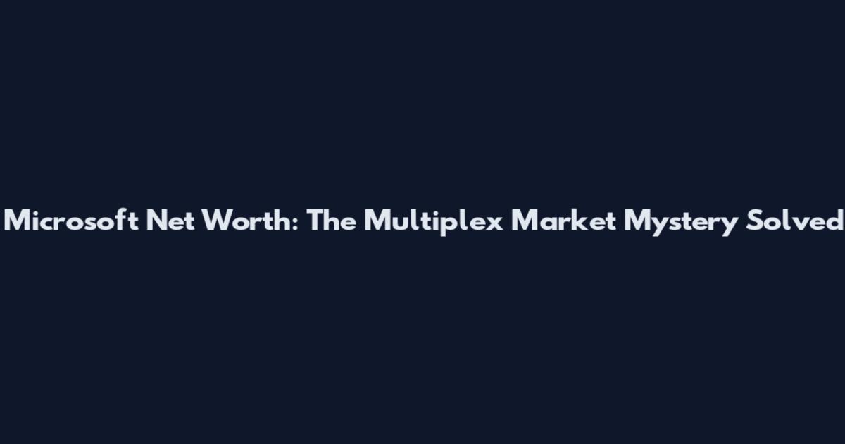 Microsoft Net Worth: The Multiplex Market Mystery Solved