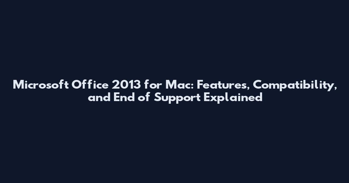 Microsoft Office 2013 for Mac: Features, Compatibility, and End of Support Explained