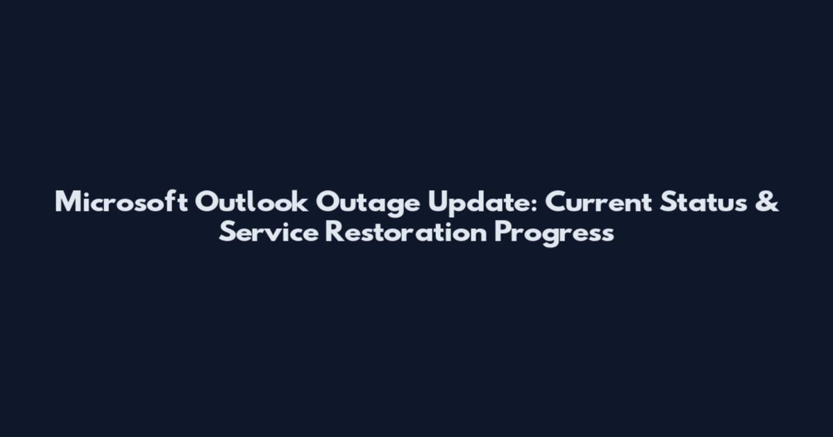 Microsoft Outlook Outage Update: Current Status & Service Restoration Progress