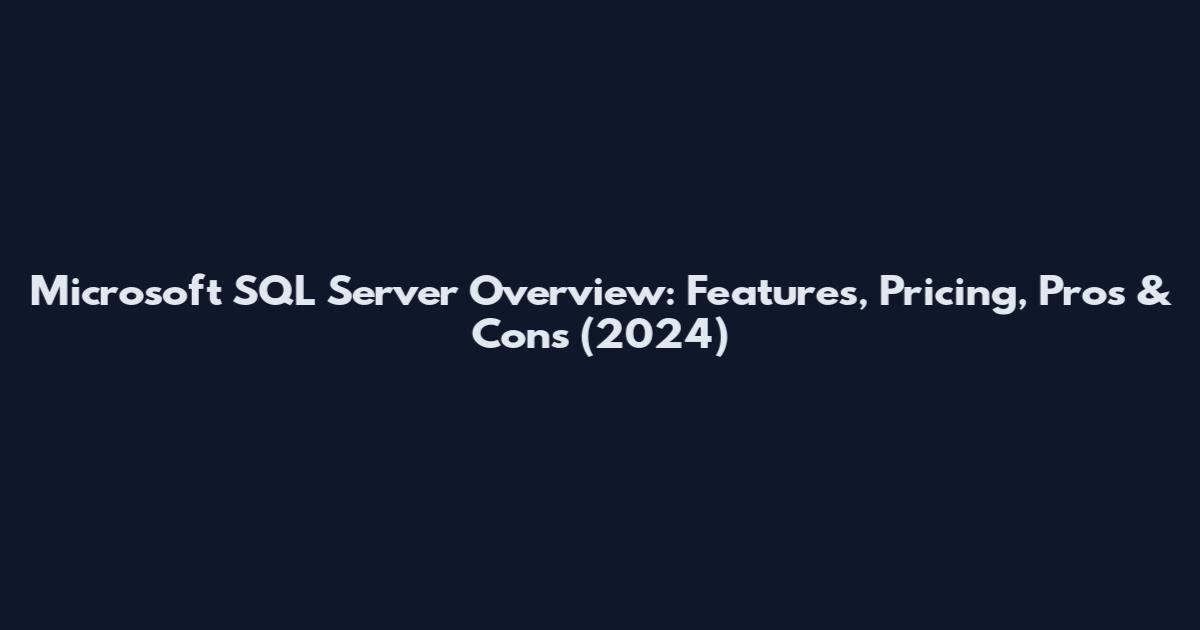 Microsoft SQL Server Overview: Features, Pricing, Pros & Cons (2024)