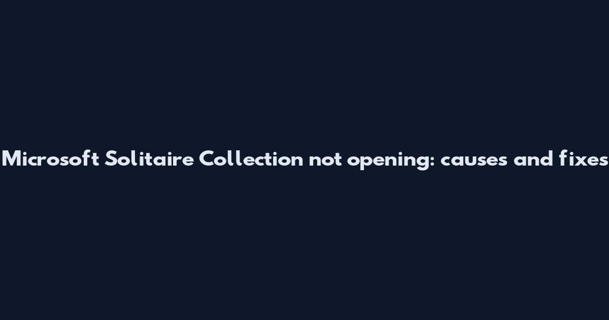 Microsoft Solitaire Collection not opening: causes and fixes