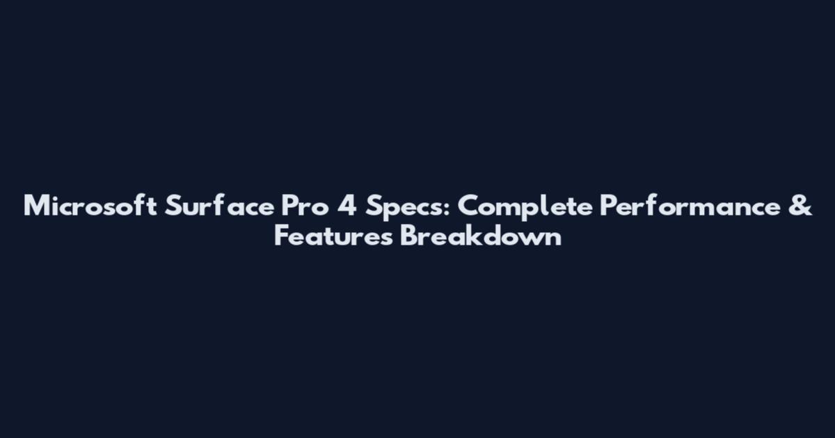 Microsoft Surface Pro 4 Specs: Complete Performance & Features Breakdown
