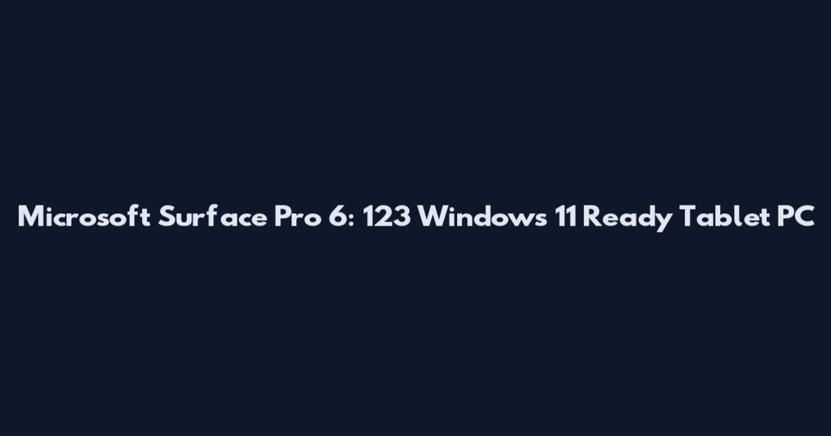 Microsoft Surface Pro 6: 123 Windows 11 Ready Tablet PC