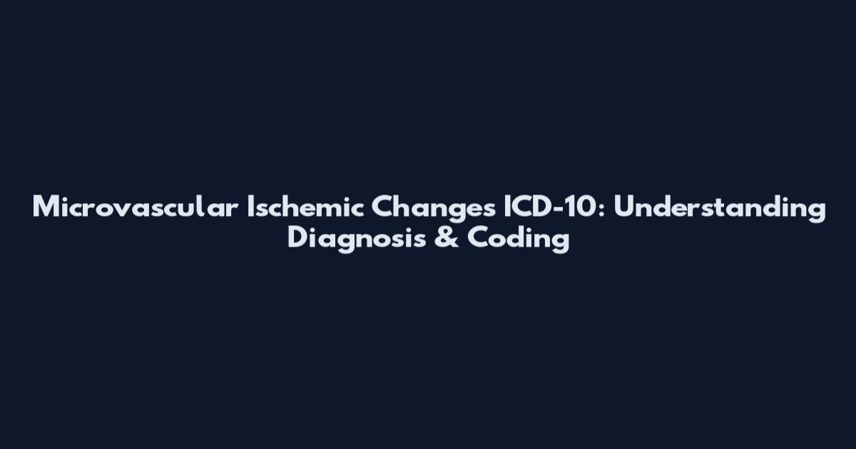 Microvascular Ischemic Changes ICD-10: Understanding Diagnosis & Coding