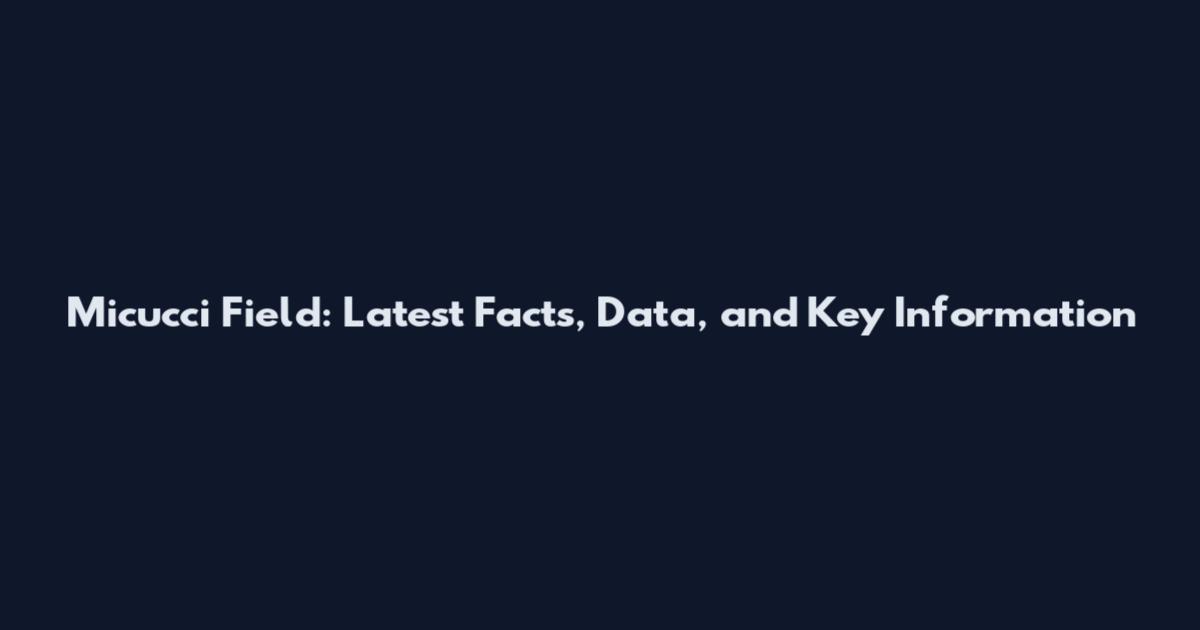 Micucci Field: Latest Facts, Data, and Key Information