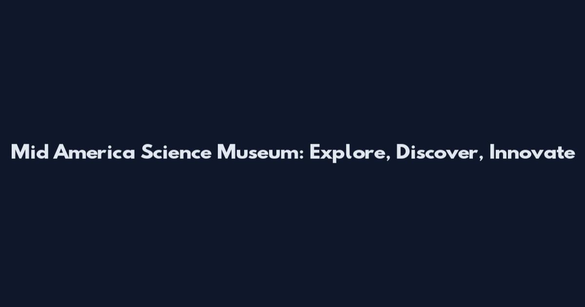 Mid America Science Museum: Explore, Discover, Innovate