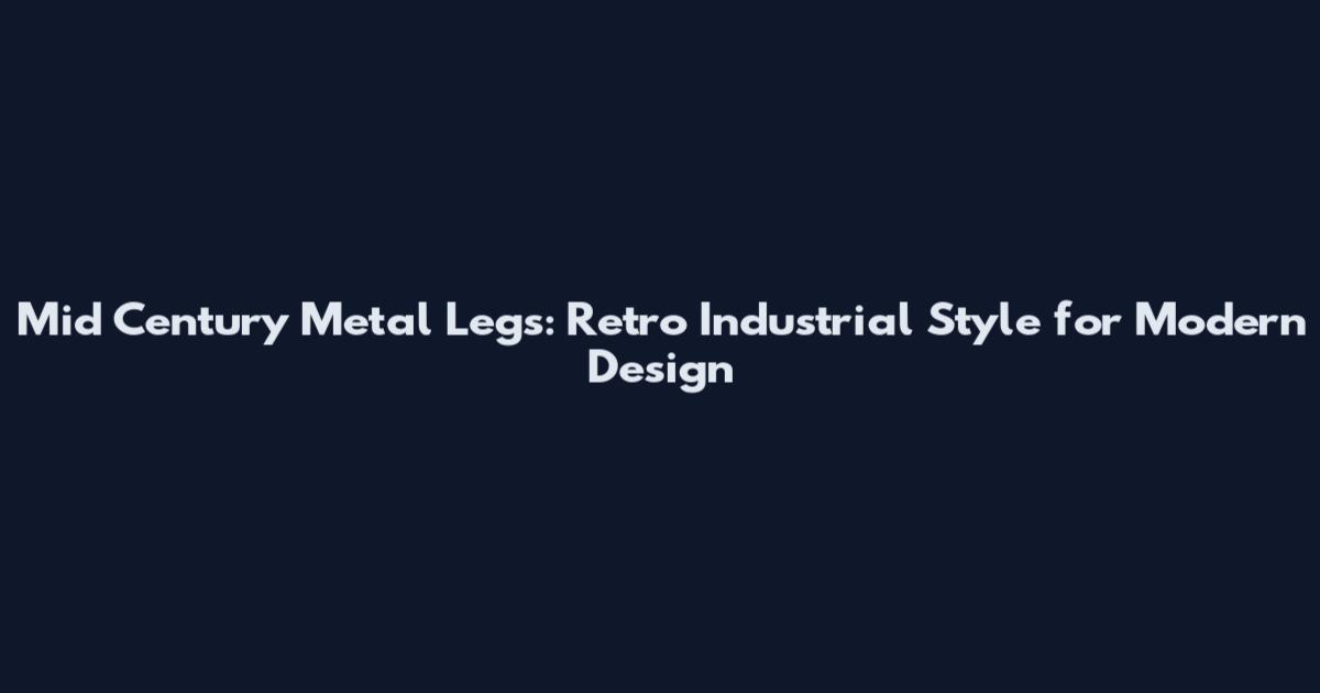 Mid Century Metal Legs: Retro Industrial Style for Modern Design
