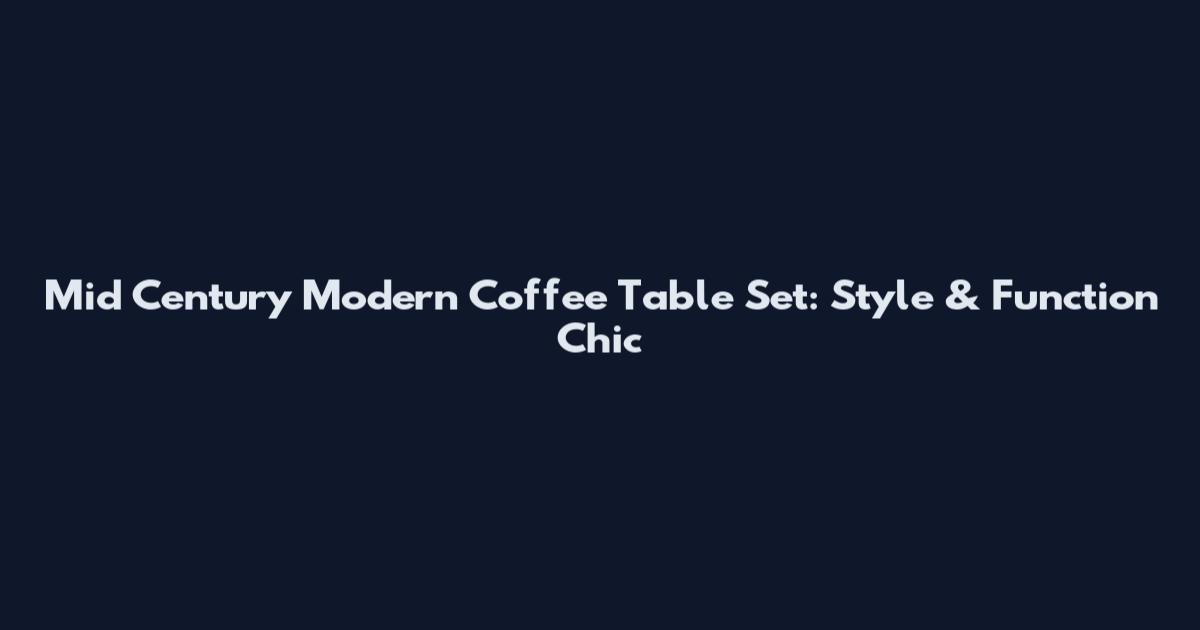 Mid Century Modern Coffee Table Set: Style & Function Chic