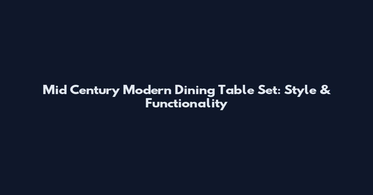 Mid Century Modern Dining Table Set: Style & Functionality