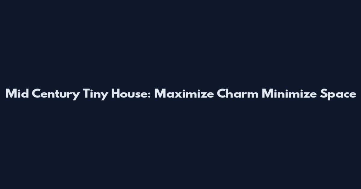 Mid Century Tiny House: Maximize Charm Minimize Space