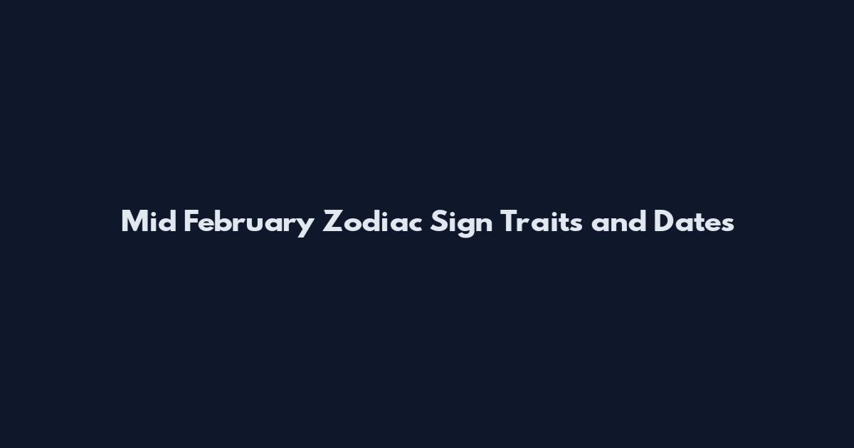 Mid February Zodiac Sign Traits and Dates