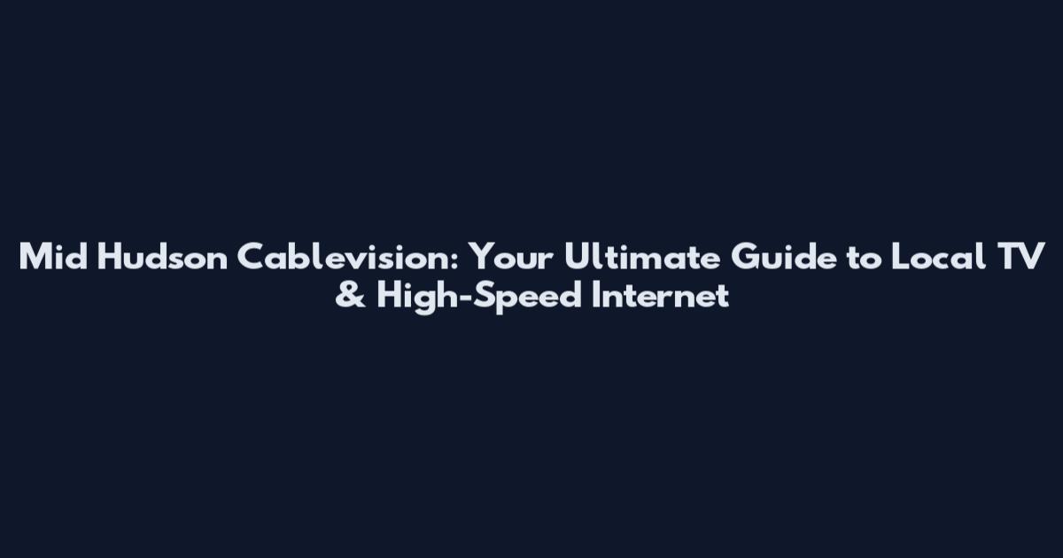Mid Hudson Cablevision: Your Ultimate Guide to Local TV & High-Speed Internet