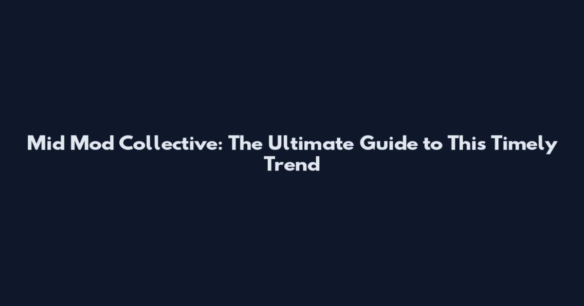 Mid Mod Collective: The Ultimate Guide to This Timely Trend