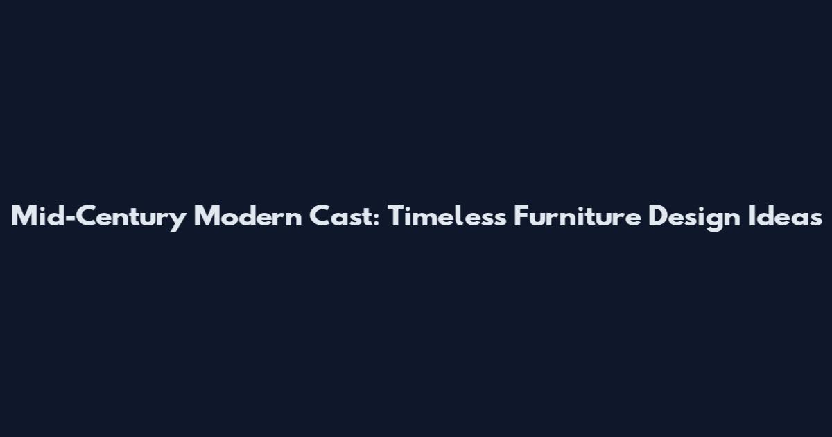 Mid-Century Modern Cast: Timeless Furniture Design Ideas