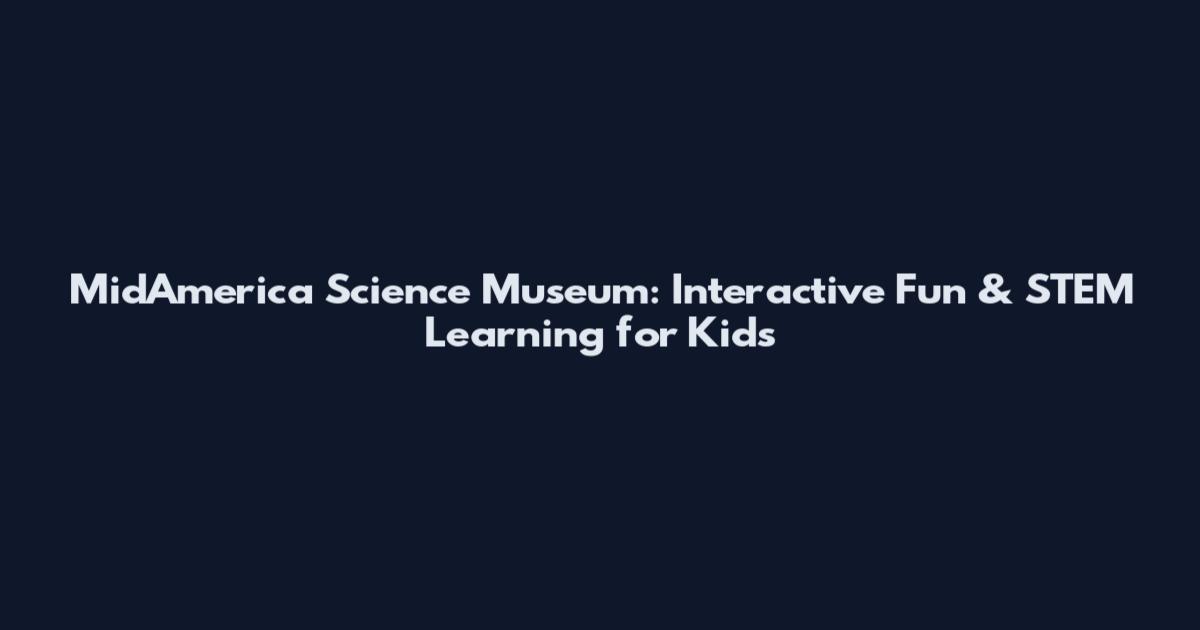 MidAmerica Science Museum: Interactive Fun & STEM Learning for Kids