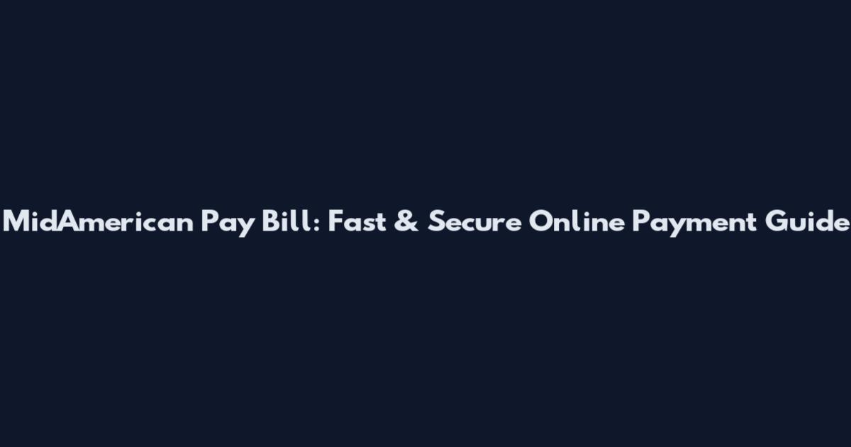 MidAmerican Pay Bill: Fast & Secure Online Payment Guide