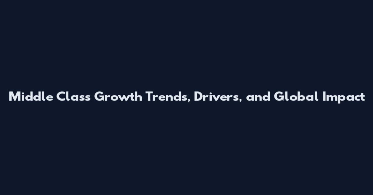 Middle Class Growth Trends, Drivers, and Global Impact