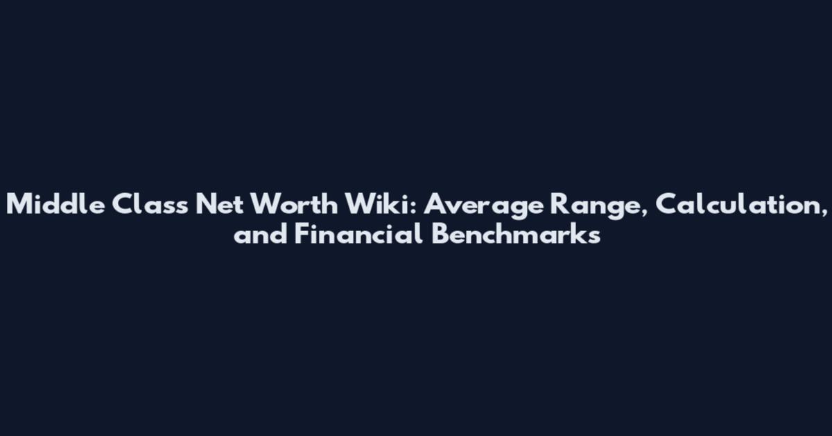 Middle Class Net Worth Wiki: Average Range, Calculation, and Financial Benchmarks