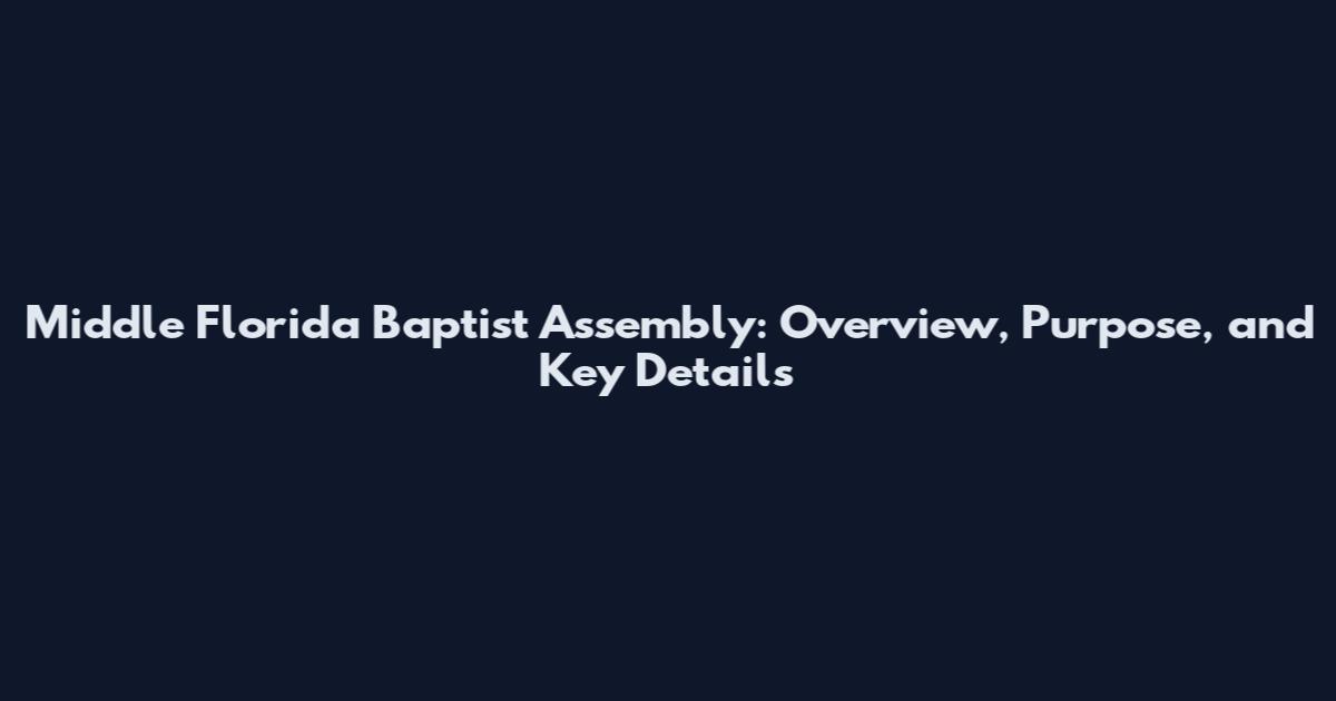 Middle Florida Baptist Assembly: Overview, Purpose, and Key Details
