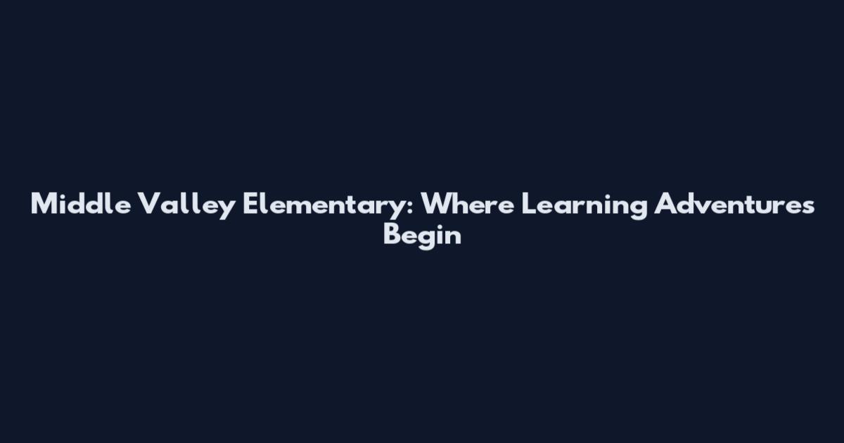 Middle Valley Elementary: Where Learning Adventures Begin