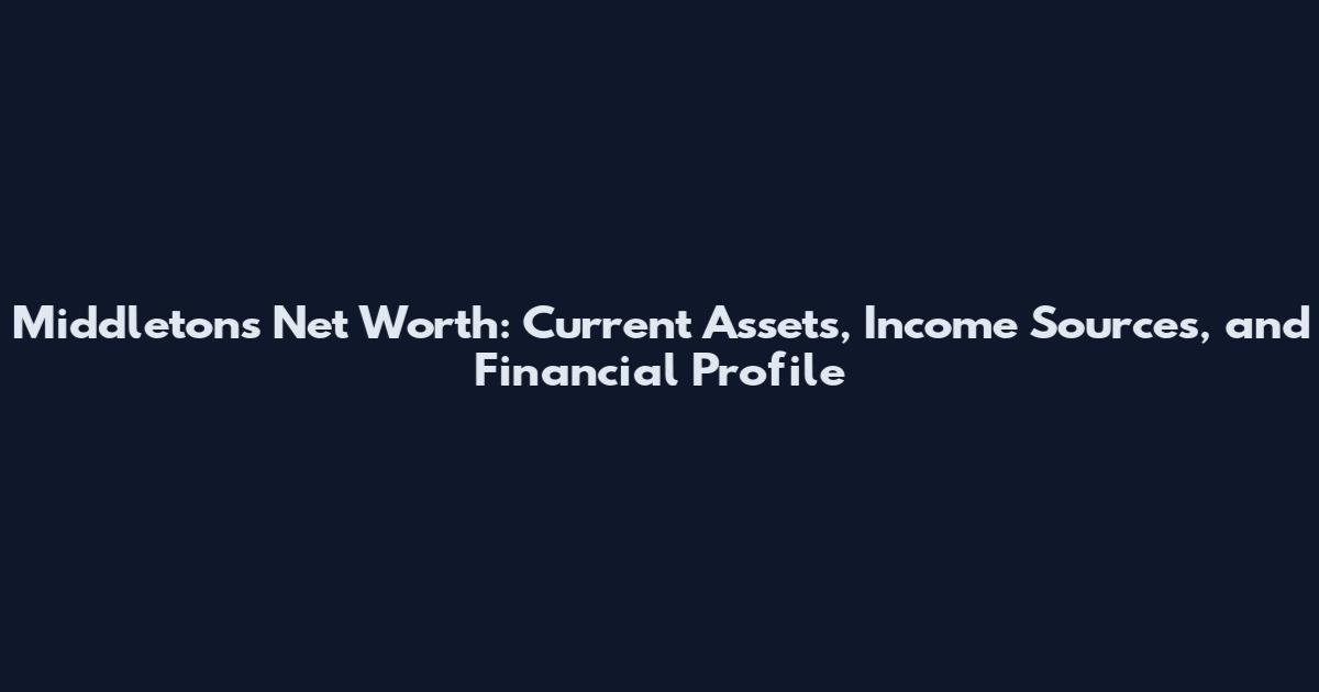 Middleton's Net Worth: Current Assets, Income Sources, and Financial Profile
