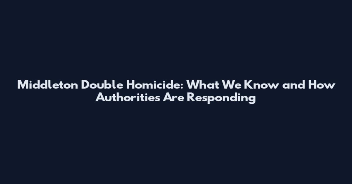 Middleton Double Homicide: What We Know and How Authorities Are Responding