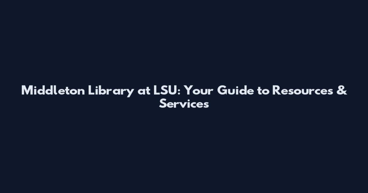 Middleton Library at LSU: Your Guide to Resources & Services
