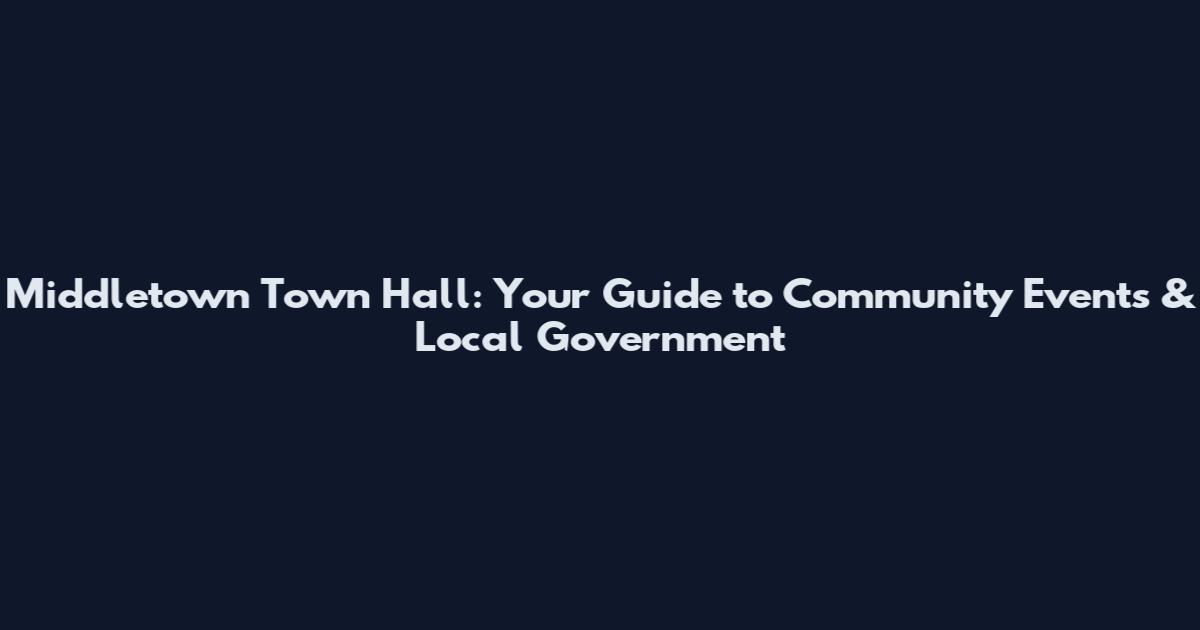 Middletown Town Hall: Your Guide to Community Events & Local Government