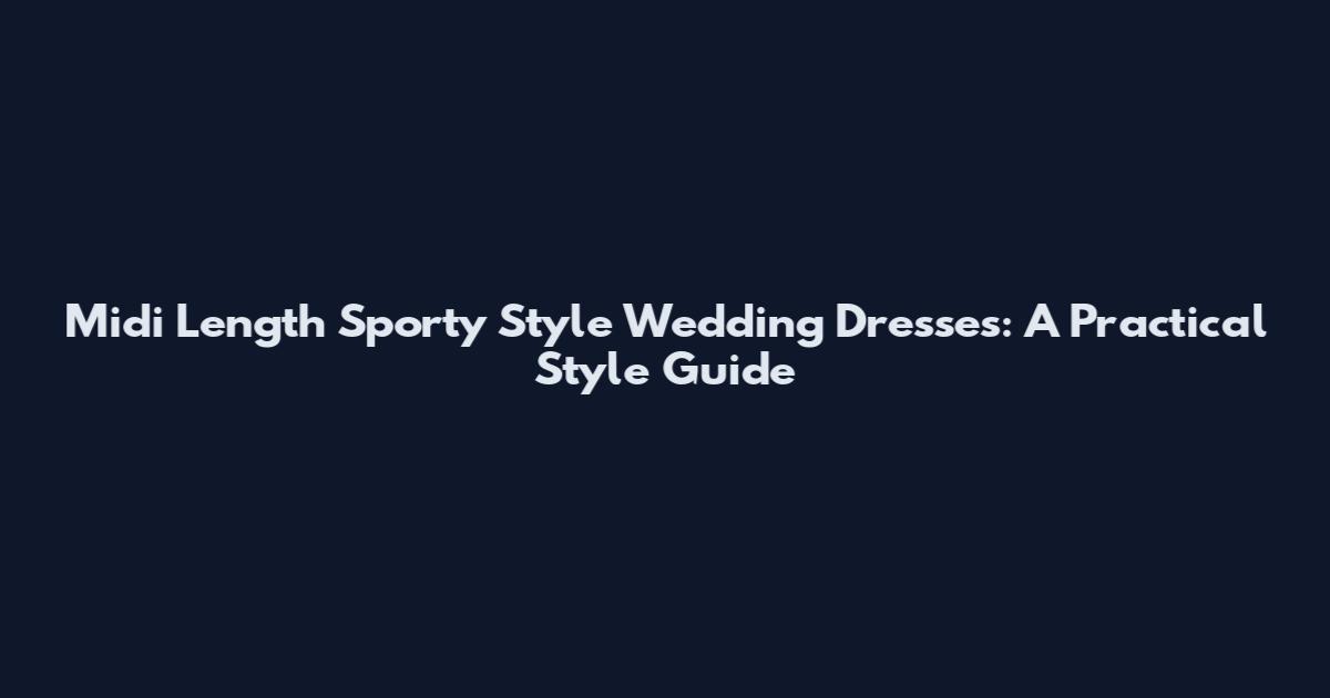 Midi Length Sporty Style Wedding Dresses: A Practical Style Guide
