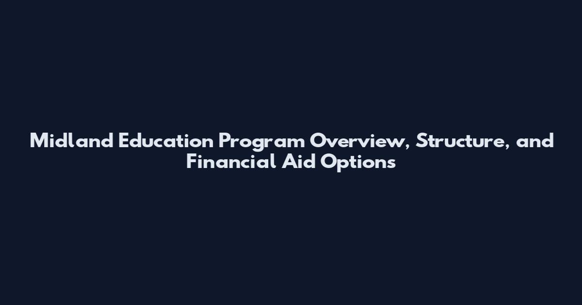 Midland Education Program Overview, Structure, and Financial Aid Options