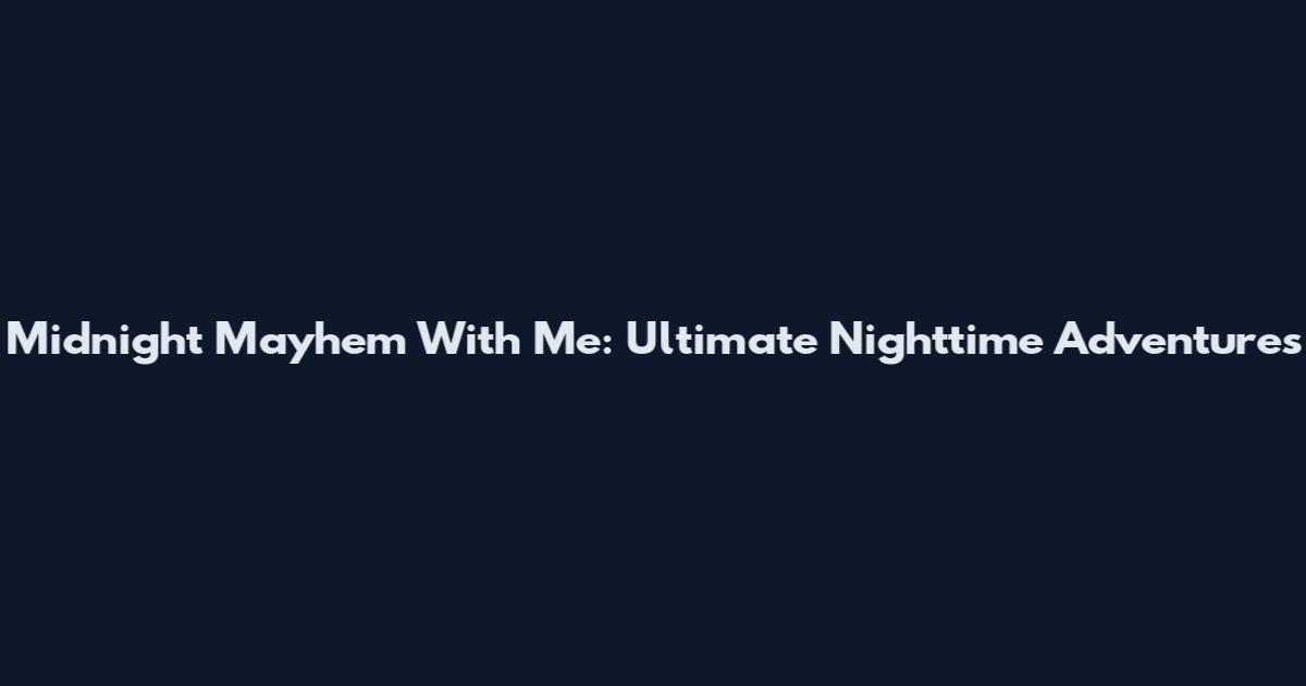 Midnight Mayhem With Me: Ultimate Nighttime Adventures