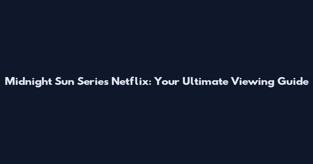 Midnight Sun Series Netflix: Your Ultimate Viewing Guide