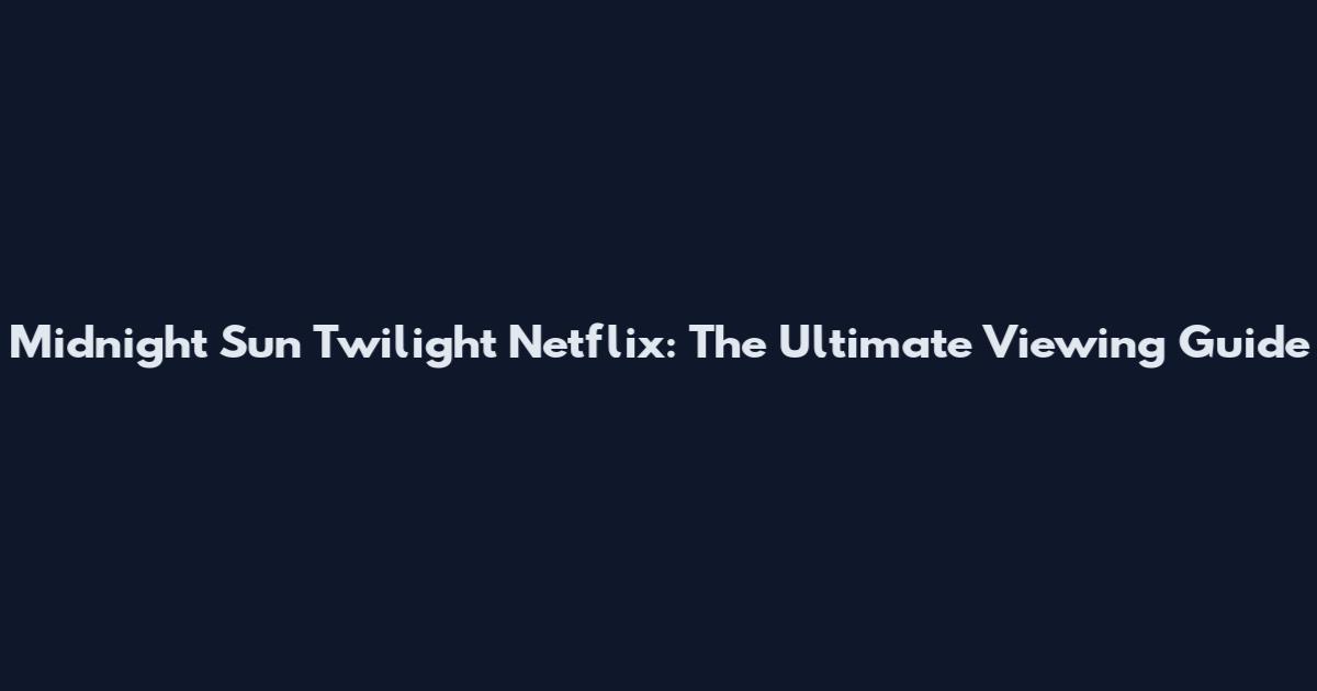 Midnight Sun Twilight Netflix: The Ultimate Viewing Guide