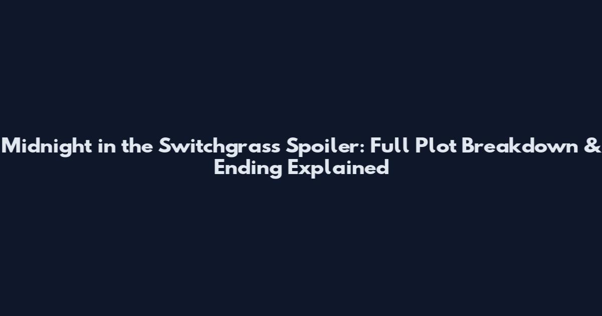 Midnight in the Switchgrass Spoiler: Full Plot Breakdown & Ending Explained