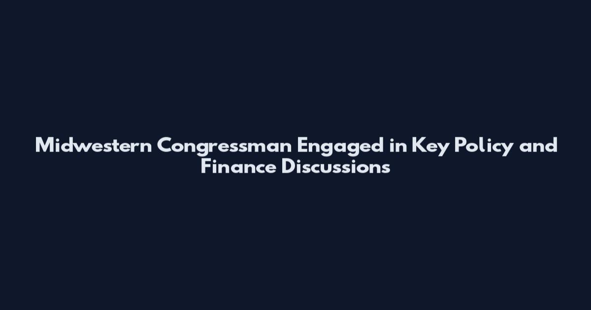 Midwestern Congressman Engaged in Key Policy and Finance Discussions