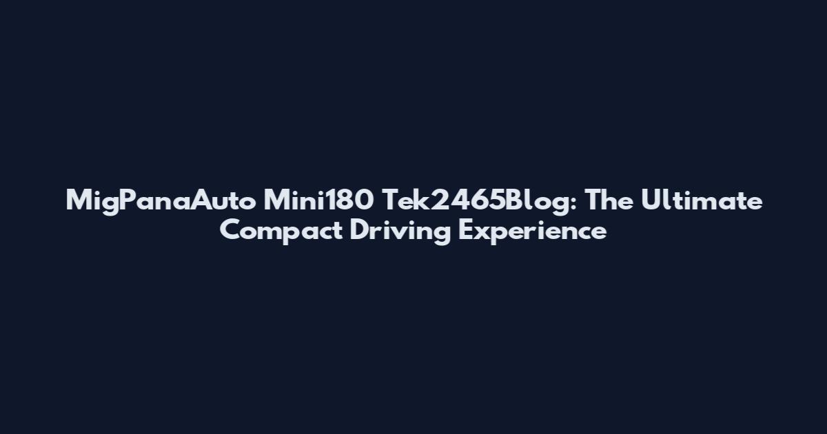 MigPanaAuto Mini180 Tek2465Blog: The Ultimate Compact Driving Experience