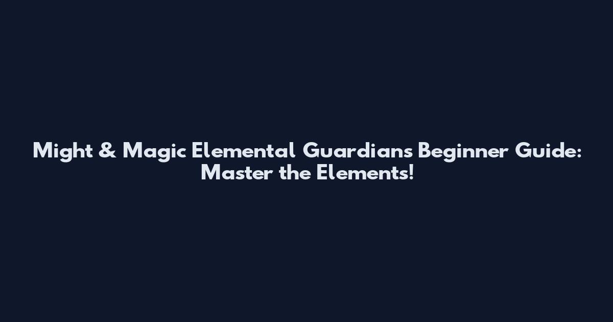Might & Magic Elemental Guardians Beginner Guide: Master the Elements!