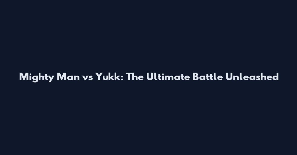 Mighty Man vs Yukk: The Ultimate Battle Unleashed