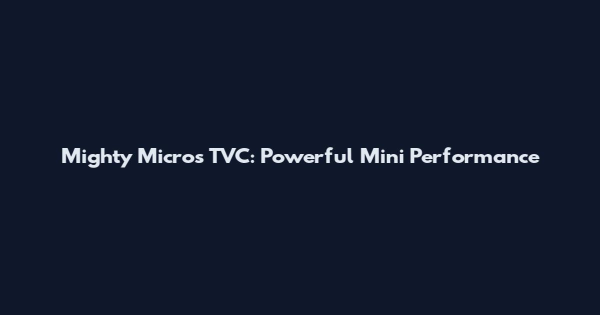 Mighty Micros TVC: Powerful Mini Performance