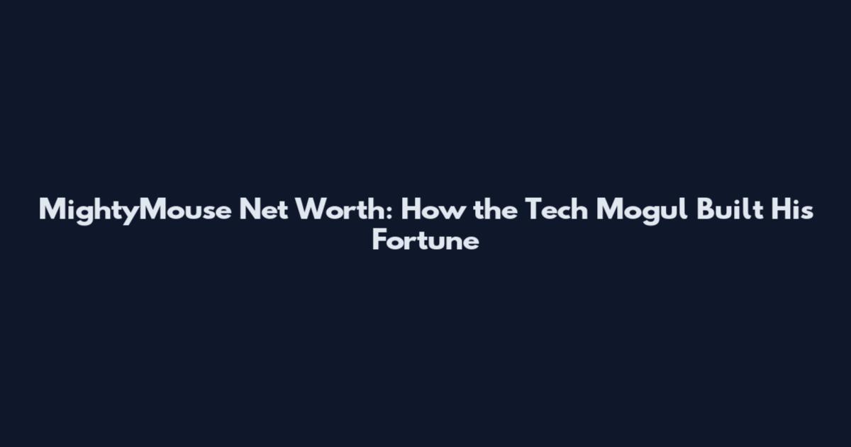 MightyMouse Net Worth: How the Tech Mogul Built His Fortune